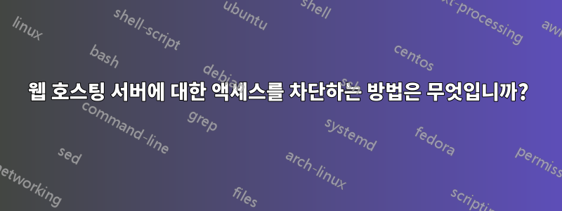 웹 호스팅 서버에 대한 액세스를 차단하는 방법은 무엇입니까?