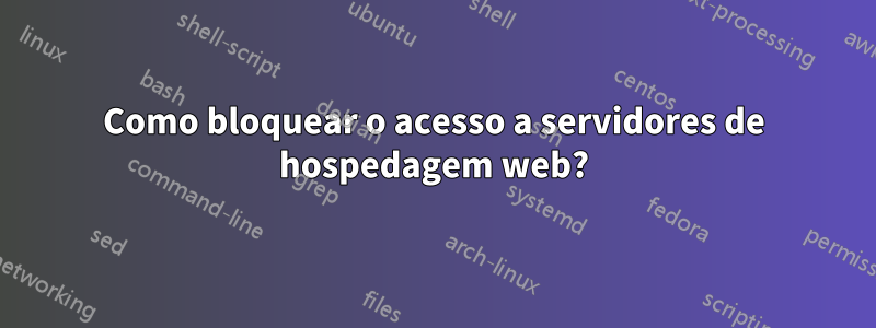 Como bloquear o acesso a servidores de hospedagem web?