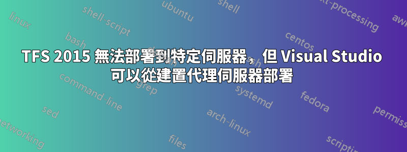 TFS 2015 無法部署到特定伺服器，但 Visual Studio 可以從建置代理伺服器部署