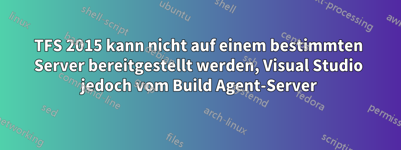 TFS 2015 kann nicht auf einem bestimmten Server bereitgestellt werden, Visual Studio jedoch vom Build Agent-Server