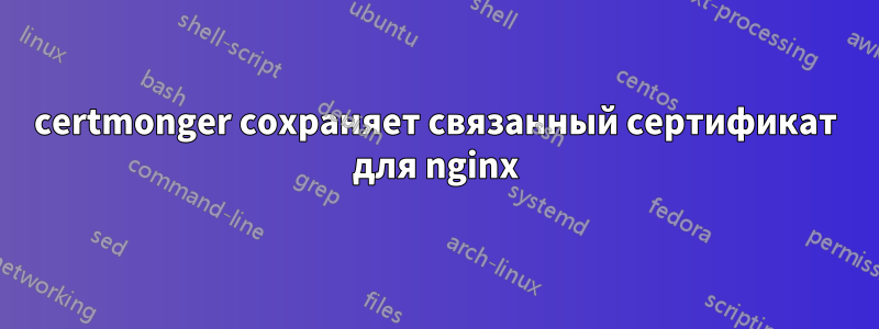 certmonger сохраняет связанный сертификат для nginx