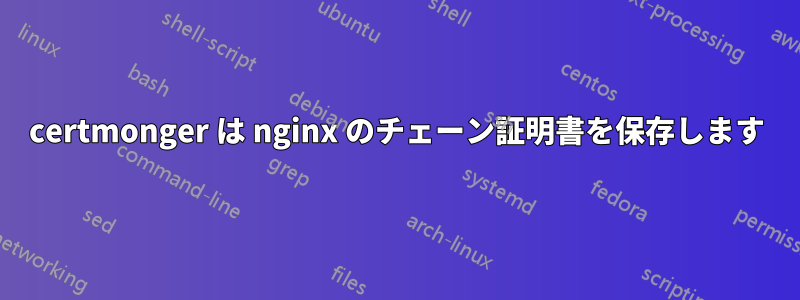 certmonger は nginx のチェーン証明書を保存します