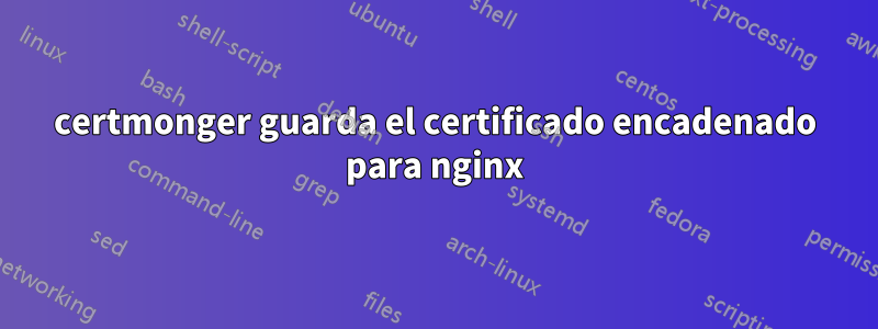 certmonger guarda el certificado encadenado para nginx