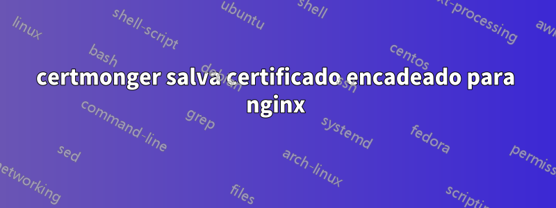 certmonger salva certificado encadeado para nginx