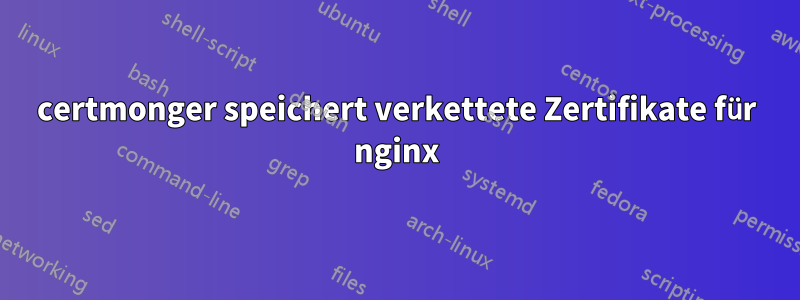 certmonger speichert verkettete Zertifikate für nginx