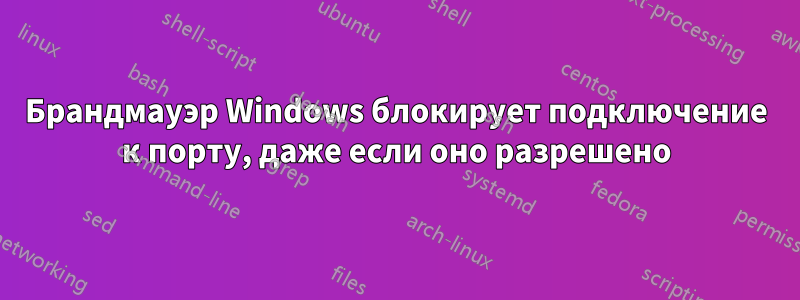 Брандмауэр Windows блокирует подключение к порту, даже если оно разрешено