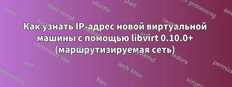 Как узнать IP-адрес новой виртуальной машины с помощью libvirt 0.10.0+ (маршрутизируемая сеть)