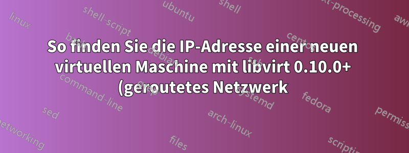 So finden Sie die IP-Adresse einer neuen virtuellen Maschine mit libvirt 0.10.0+ (geroutetes Netzwerk) heraus
