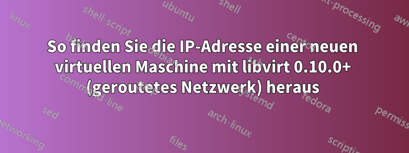 So finden Sie die IP-Adresse einer neuen virtuellen Maschine mit libvirt 0.10.0+ (geroutetes Netzwerk) heraus