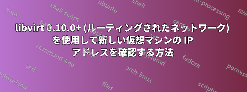 libvirt 0.10.0+ (ルーティングされたネットワーク) を使用して新しい仮想マシンの IP アドレスを確認する方法