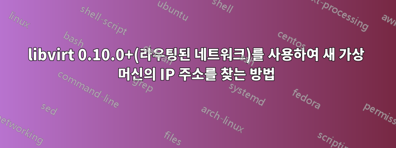 libvirt 0.10.0+(라우팅된 네트워크)를 사용하여 새 가상 머신의 IP 주소를 찾는 방법