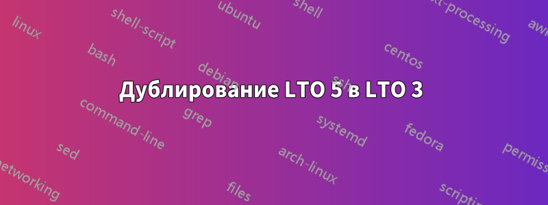 Дублирование LTO 5 в LTO 3