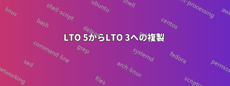 LTO 5からLTO 3への複製