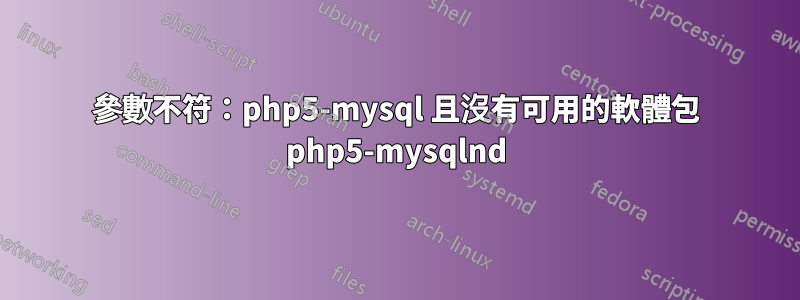 參數不符：php5-mysql 且沒有可用的軟體包 php5-mysqlnd