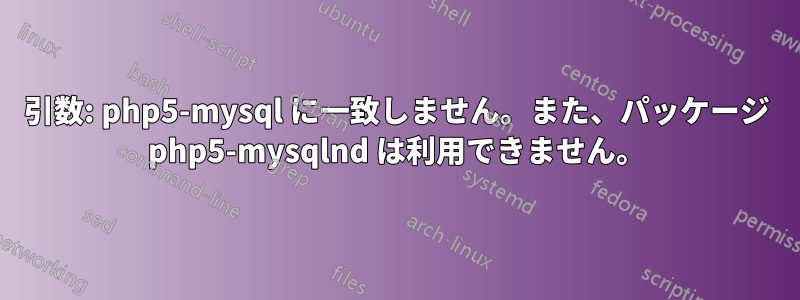 引数: php5-mysql に一致しません。また、パッケージ php5-mysqlnd は利用できません。