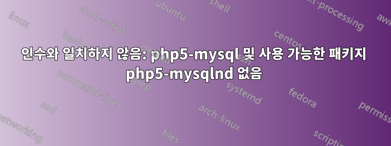 인수와 일치하지 않음: php5-mysql 및 사용 가능한 패키지 php5-mysqlnd 없음