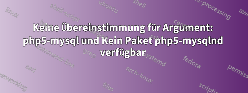 Keine Übereinstimmung für Argument: php5-mysql und Kein Paket php5-mysqlnd verfügbar