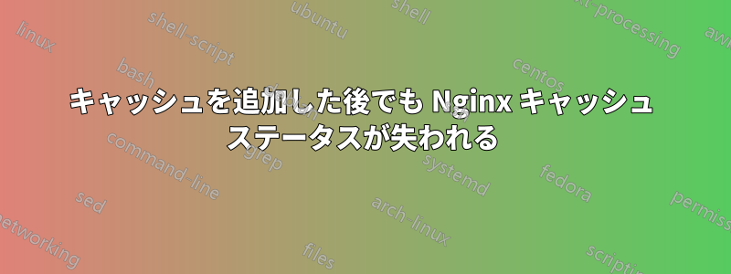 キャッシュを追加した後でも Nginx キャッシュ ステータスが失われる