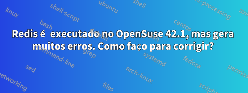 Redis é executado no OpenSuse 42.1, mas gera muitos erros. Como faço para corrigir?