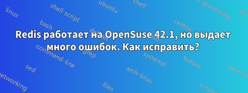 Redis работает на OpenSuse 42.1, но выдает много ошибок. Как исправить?