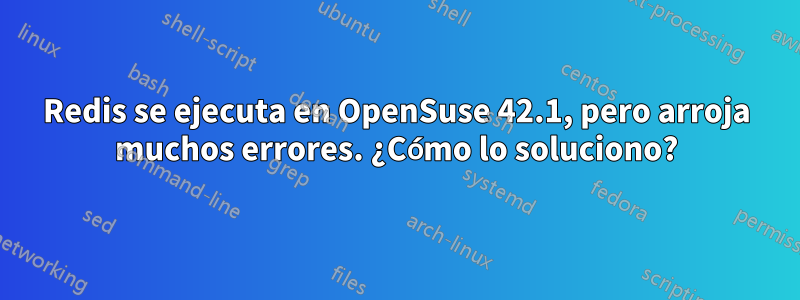 Redis se ejecuta en OpenSuse 42.1, pero arroja muchos errores. ¿Cómo lo soluciono?