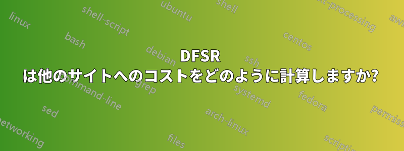 DFSR は他のサイトへのコストをどのように計算しますか?