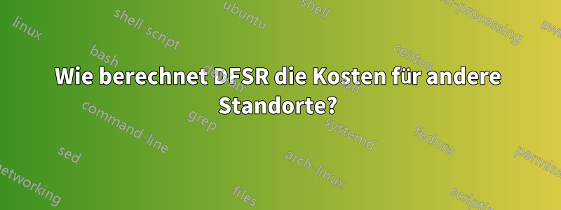 Wie berechnet DFSR die Kosten für andere Standorte?