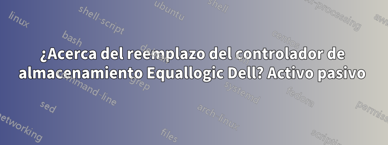 ¿Acerca del reemplazo del controlador de almacenamiento Equallogic Dell? Activo pasivo