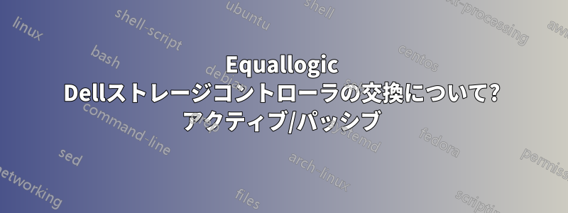 Equallogic Dellストレージコントローラの交換について? アクティブ/パッシブ