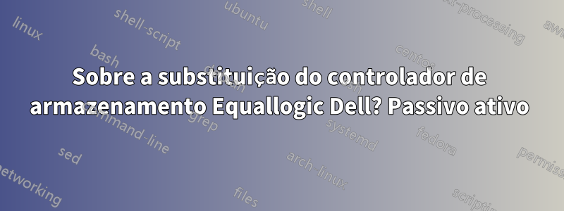 Sobre a substituição do controlador de armazenamento Equallogic Dell? Passivo ativo