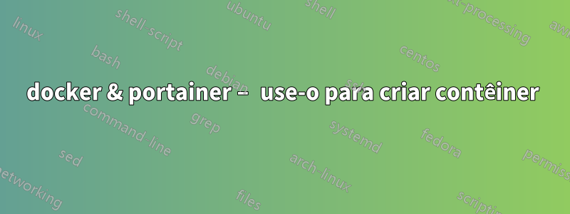 docker & portainer – use-o para criar contêiner