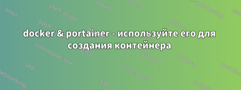 docker & portainer - используйте его для создания контейнера