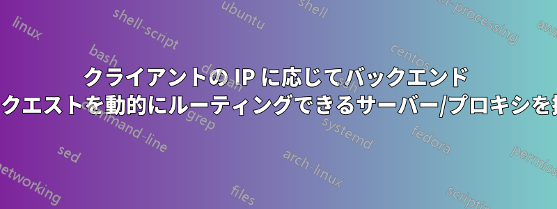 クライアントの IP に応じてバックエンド サーバーにリクエストを動的にルーティングできるサーバー/プロキシを探しています