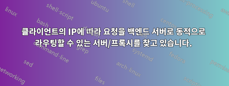 클라이언트의 IP에 따라 요청을 백엔드 서버로 동적으로 라우팅할 수 있는 서버/프록시를 찾고 있습니다.