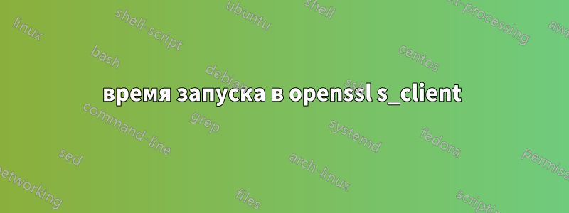 время запуска в openssl s_client