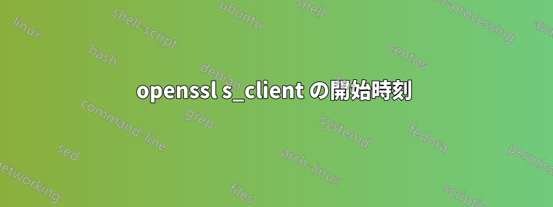 openssl s_client の開始時刻