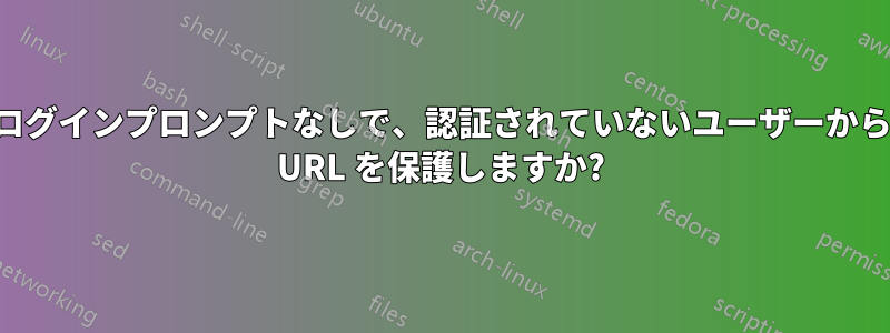 ログインプロンプトなしで、認証されていないユーザーから URL を保護しますか?