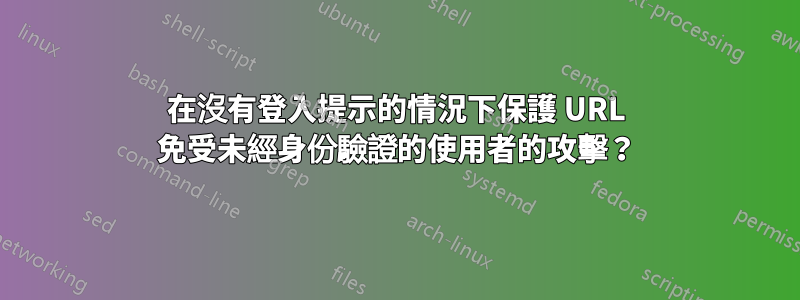 在沒有登入提示的情況下保護 URL 免受未經身份驗證的使用者的攻擊？