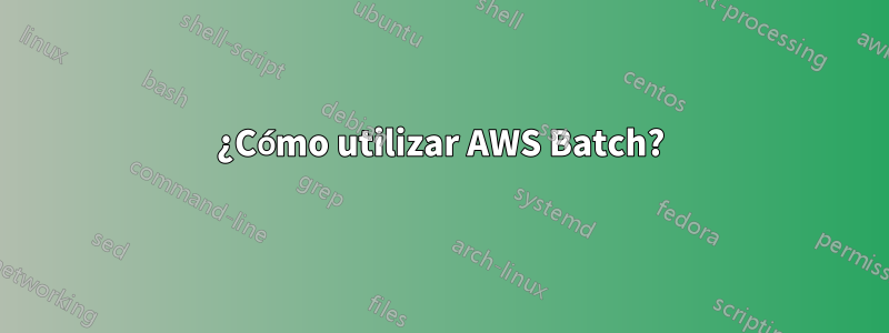 ¿Cómo utilizar AWS Batch?