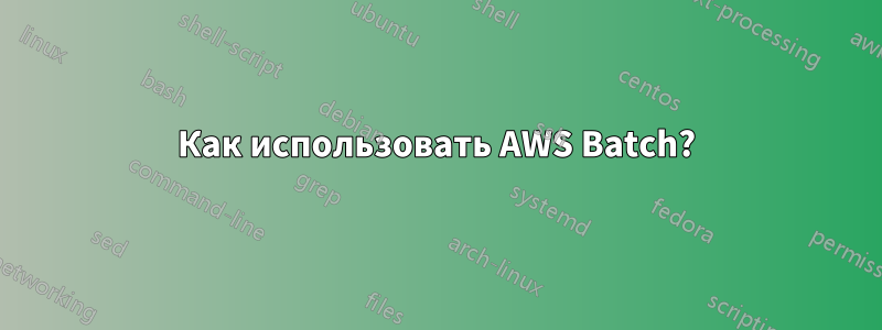 Как использовать AWS Batch?