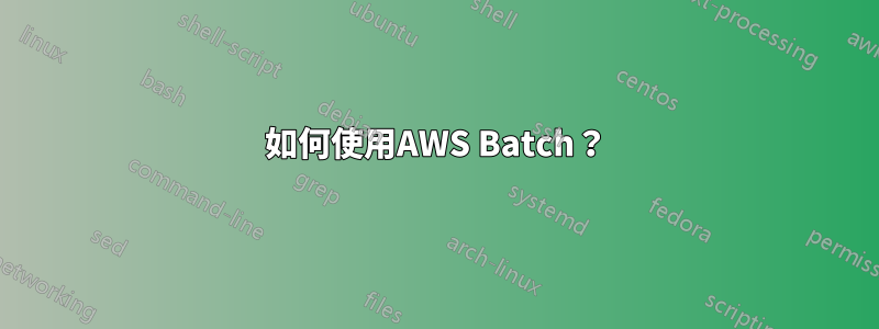 如何使用AWS Batch？