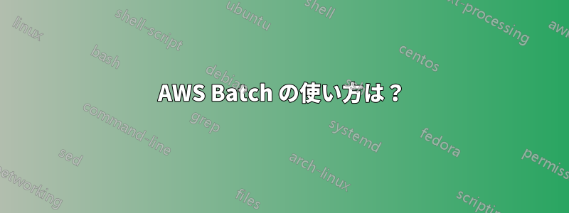 AWS Batch の使い方は？