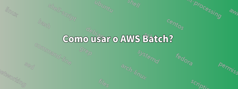 Como usar o AWS Batch?