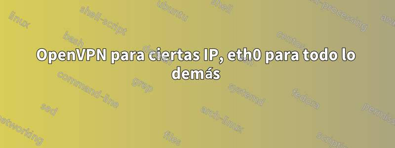 OpenVPN para ciertas IP, eth0 para todo lo demás