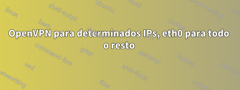 OpenVPN para determinados IPs, eth0 para todo o resto