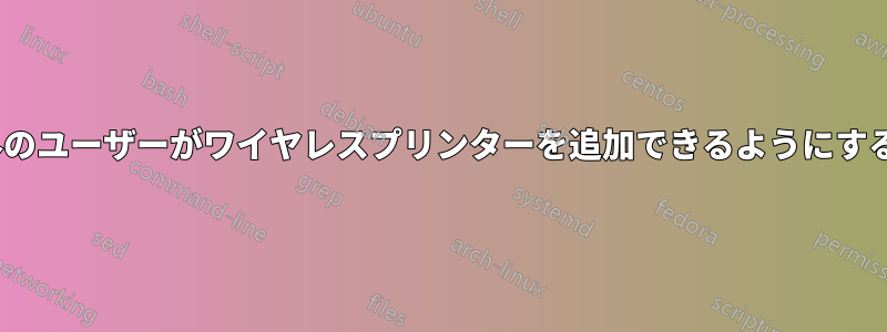 管理者以外のユーザーがワイヤレスプリンターを追加できるようにするGPO設定