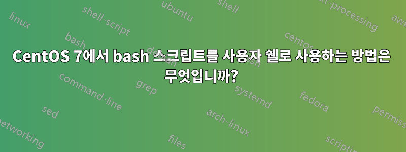 CentOS 7에서 bash 스크립트를 사용자 쉘로 사용하는 방법은 무엇입니까?