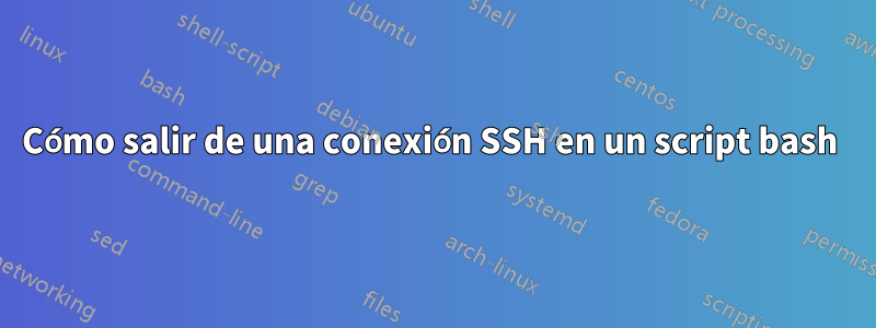 Cómo salir de una conexión SSH en un script bash 