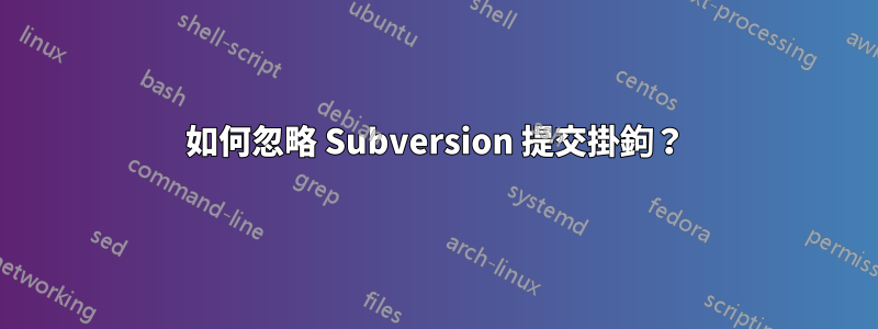 如何忽略 Subversion 提交掛鉤？