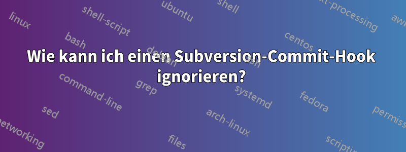 Wie kann ich einen Subversion-Commit-Hook ignorieren?